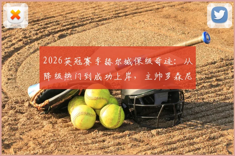 2026英冠赛季赫尔城保级奇迹：从降级热门到成功上岸，主帅罗森尼尔揭示逆袭内幕