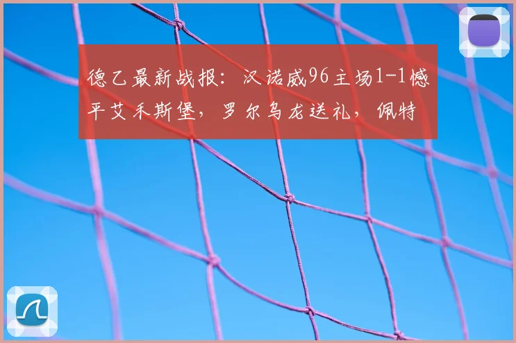 德乙最新战报：汉诺威96主场1-1憾平艾禾斯堡，罗尔乌龙送礼，佩特科夫点射救主