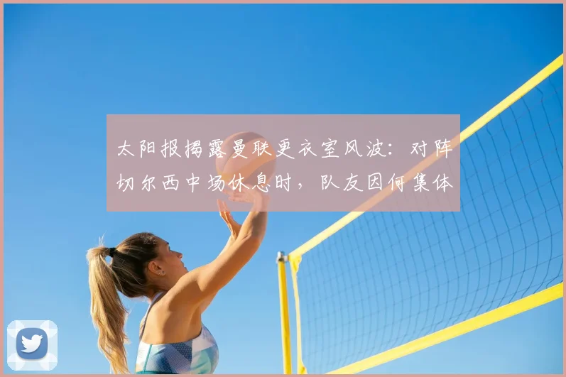 太阳报揭露曼联更衣室风波：对阵切尔西中场休息时，队友因何集体怒斥年轻前锋加纳乔？