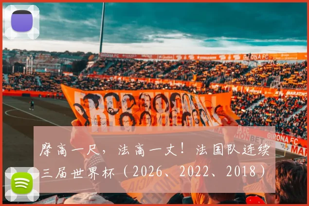 摩高一尺,法高一丈!法国队连续三届世界杯(2026、2022、2018)闯入四强背后,其战术秘诀与青训体系全解读