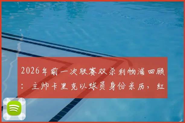 2026年前一次联赛双杀利物浦回顾:主帅卡里克以球员身份亲历,红魔昔日战术与今朝有何不同?
