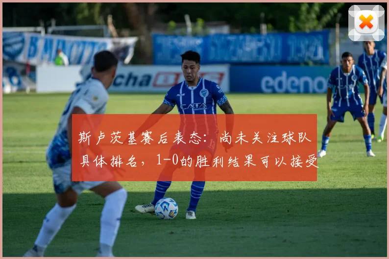斯卢茨基赛后表态：尚未关注球队具体排名，1-0的胜利结果可以接受