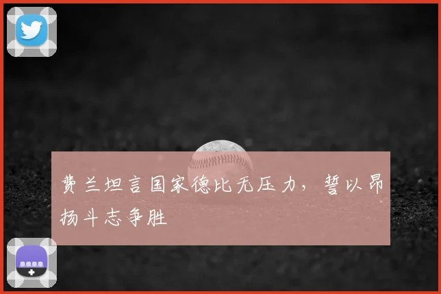费兰坦言国家德比无压力，誓以昂扬斗志争胜
