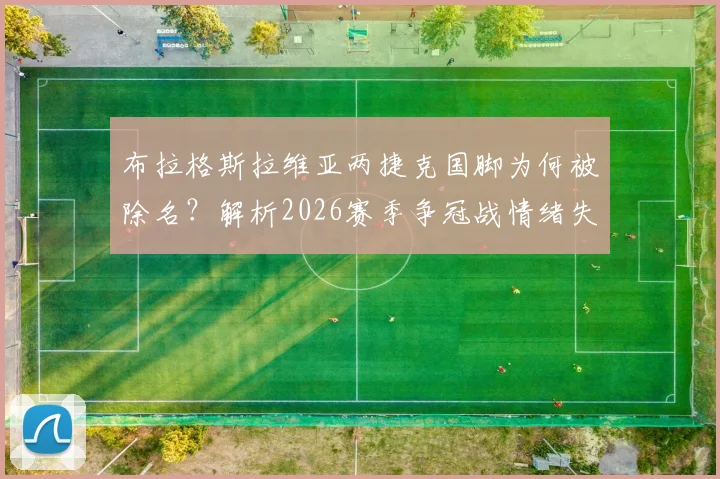 布拉格斯拉维亚两捷克国脚为何被除名?解析2026赛季争冠战情绪失控事件始末