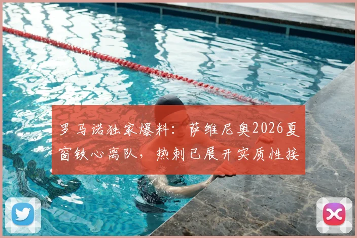罗马诺独家爆料：萨维尼奥2026夏窗铁心离队，热刺已展开实质性接触，曼城态度成关键