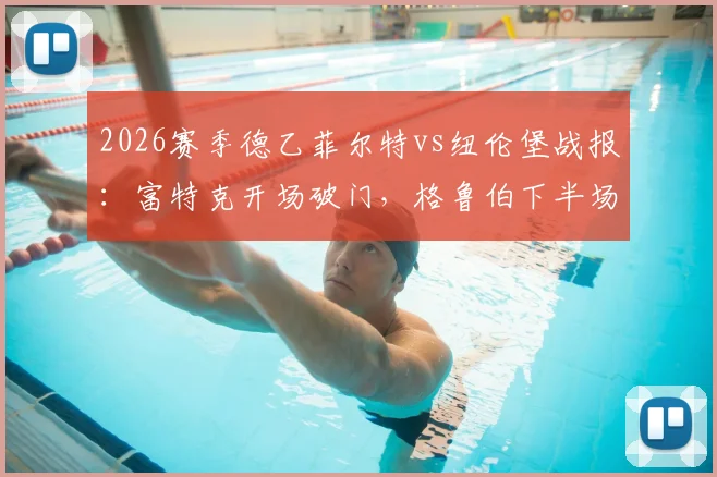 2026赛季德乙菲尔特vs纽伦堡战报：富特克开场破门，格鲁伯下半场头球扳平，两队1-1激战握手言和