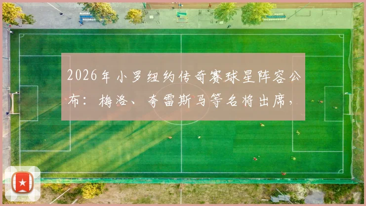 2026年小罗纽约传奇赛球星阵容公布:梅洛、夸雷斯马等名将出席,附活动日程与购票观赛全攻略
