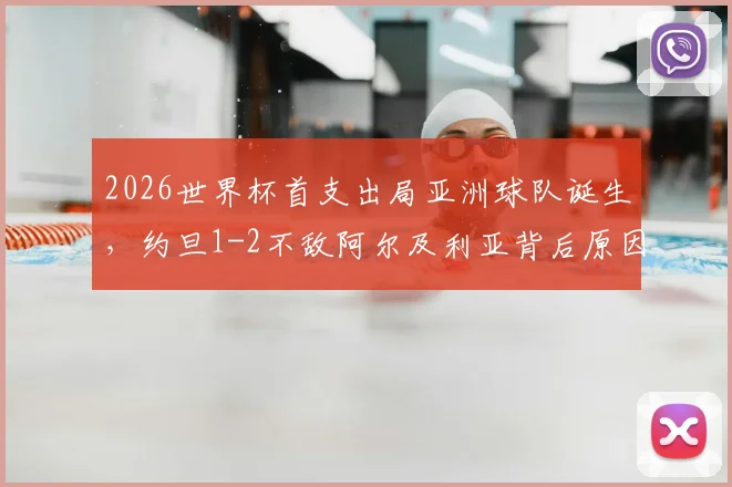 2026世界杯首支出局亚洲球队诞生，约旦1-2不敌阿尔及利亚背后原因分析，附约旦国家队近年战绩与排名解读