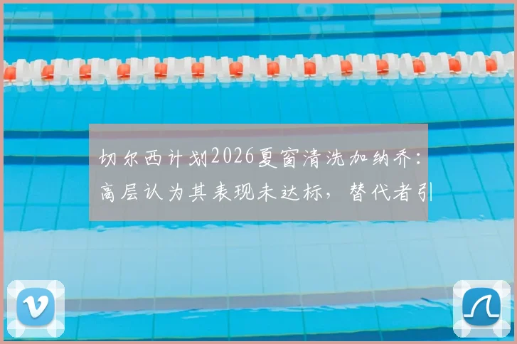 切尔西计划2026夏窗清洗加纳乔：高层认为其表现未达标，替代者引援已提上日程