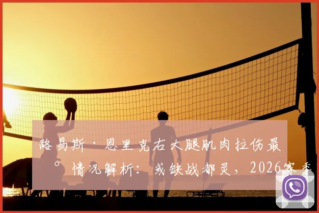 路易斯·恩里克右大腿肌肉拉伤最新情况解析：或缺战都灵，2026赛季国米中场面临怎样调整？