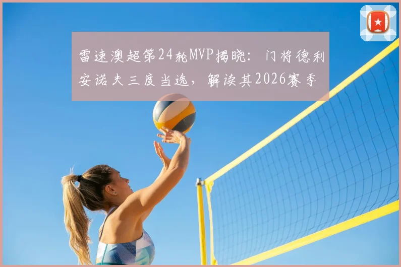 雷速澳超第24轮MVP揭晓：门将德利安诺夫三度当选，解读其2026赛季封神之路