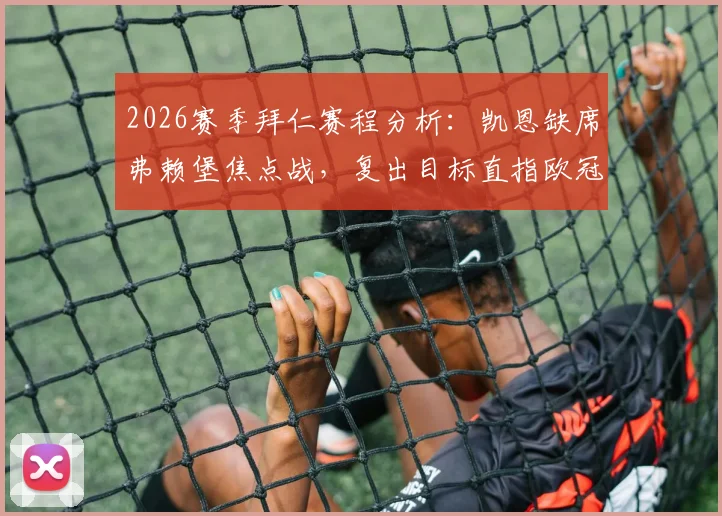 2026赛季拜仁赛程分析：凯恩缺席弗赖堡焦点战，复出目标直指欧冠对阵皇马