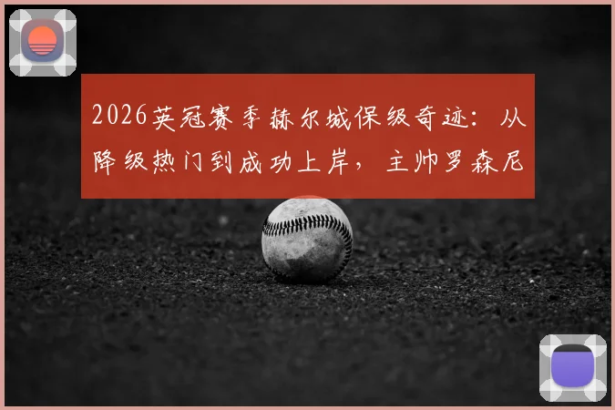 2026英冠赛季赫尔城保级奇迹:从降级热门到成功上岸,主帅罗森尼尔揭示逆袭内幕