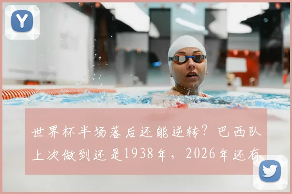 世界杯半场落后还能逆转？巴西队上次做到还是1938年，2026年还有戏吗？