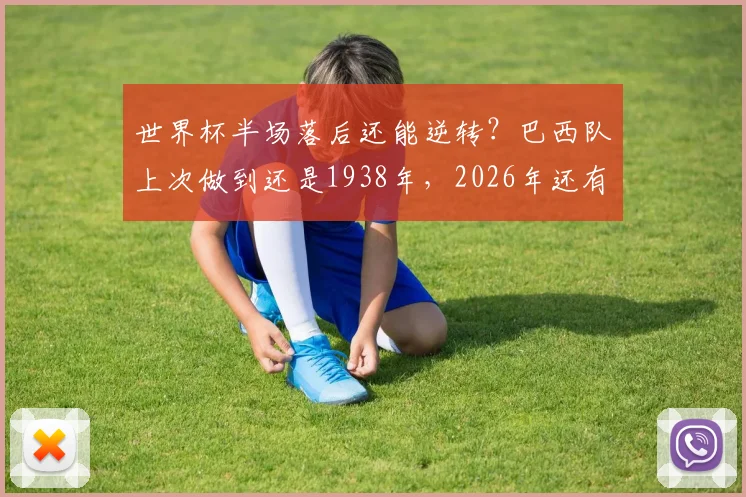 世界杯半场落后还能逆转?巴西队上次做到还是1938年,2026年还有戏吗?