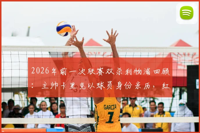 2026年前一次联赛双杀利物浦回顾：主帅卡里克以球员身份亲历，红魔昔日战术与今朝有何不同？