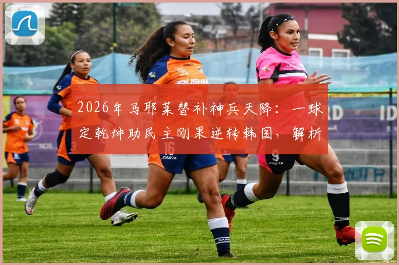 2026年马耶莱替补神兵天降：一球定乾坤助民主刚果逆转韩国，解析其关键数据与比赛影响